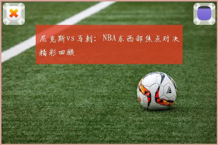 尼克斯vs马刺:NBA东西部焦点对决精彩回顾