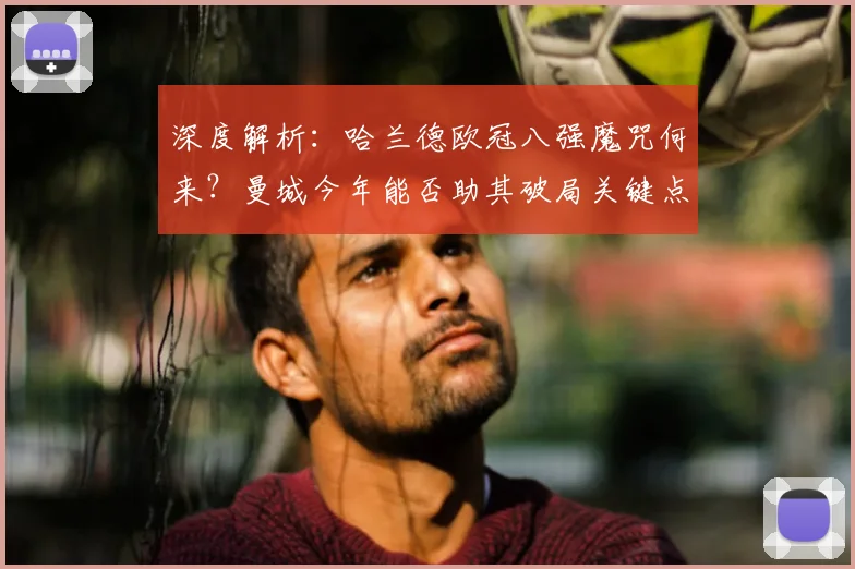 深度解析:哈兰德欧冠八强魔咒何来?曼城今年能否助其破局关键点分析