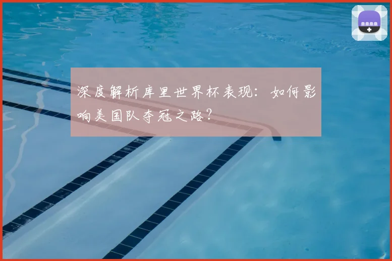 深度解析库里世界杯表现:如何影响美国队夺冠之路?