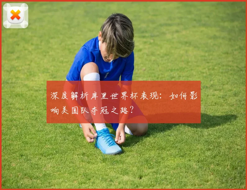 深度解析库里世界杯表现：如何影响美国队夺冠之路？