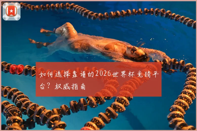 如何选择靠谱的2026世界杯竞猜平台?权威指南