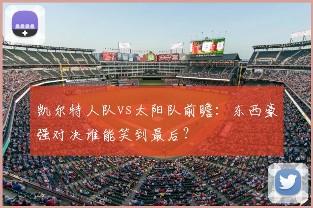 凯尔特人队vs太阳队前瞻：东西豪强对决谁能笑到最后？