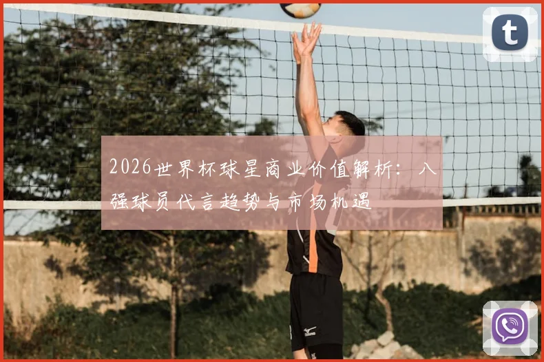 2026世界杯球星商业价值解析:八强球员代言趋势与市场机遇