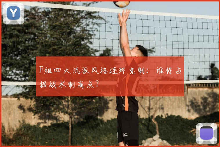 F组四大流派风格连环克制：谁将占据战术制高点？