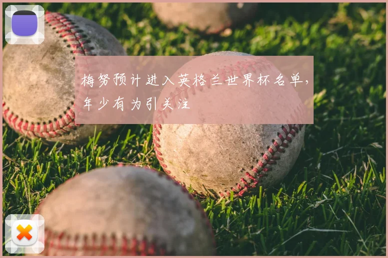 梅努预计进入英格兰世界杯名单,年少有为引关注